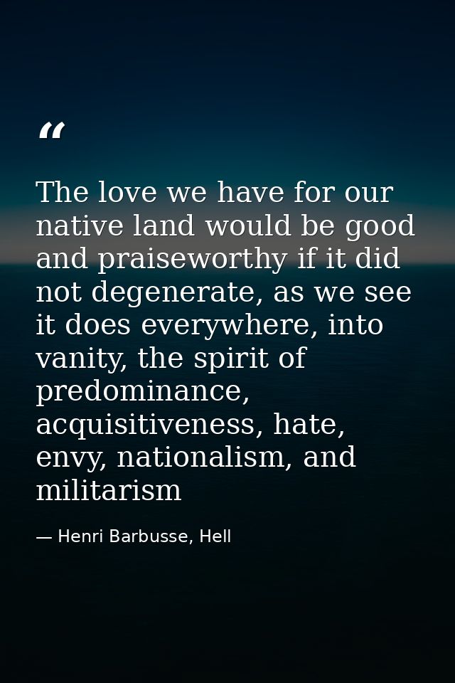 The love we have for our native land would be good and praiseworthy if it did not degenerate, as we see it does everywhe — Henri Barbusse, Hell