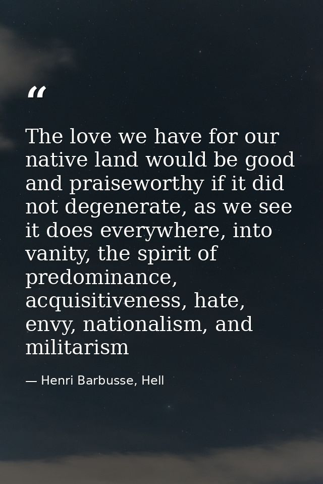 The love we have for our native land would be good and praiseworthy if it did not degenerate, as we see it does everywhe — Henri Barbusse, Hell