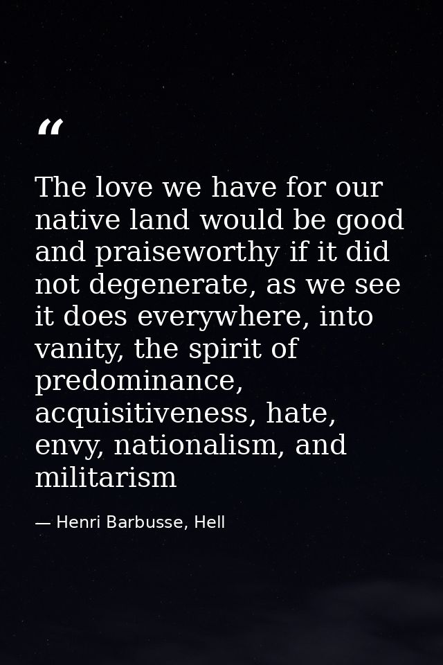 The love we have for our native land would be good and praiseworthy if it did not degenerate, as we see it does everywhe — Henri Barbusse, Hell