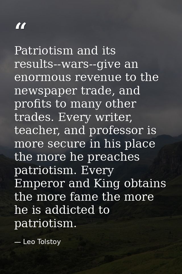Patriotism and its results--wars--give an enormous revenue to the newspaper trade, and profits to many other trades. Eve — Leo Tolstoy