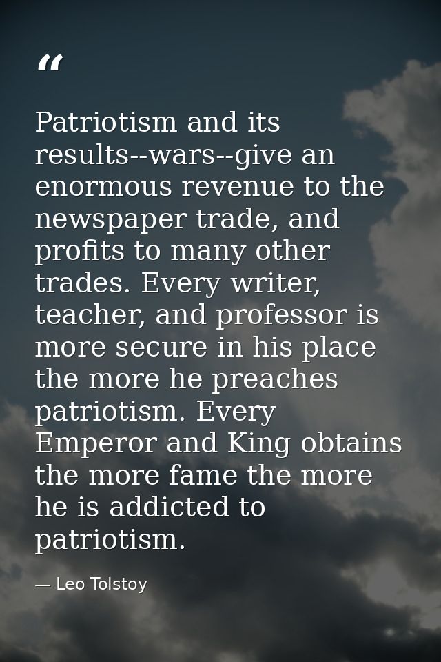 Patriotism and its results--wars--give an enormous revenue to the newspaper trade, and profits to many other trades. Eve — Leo Tolstoy