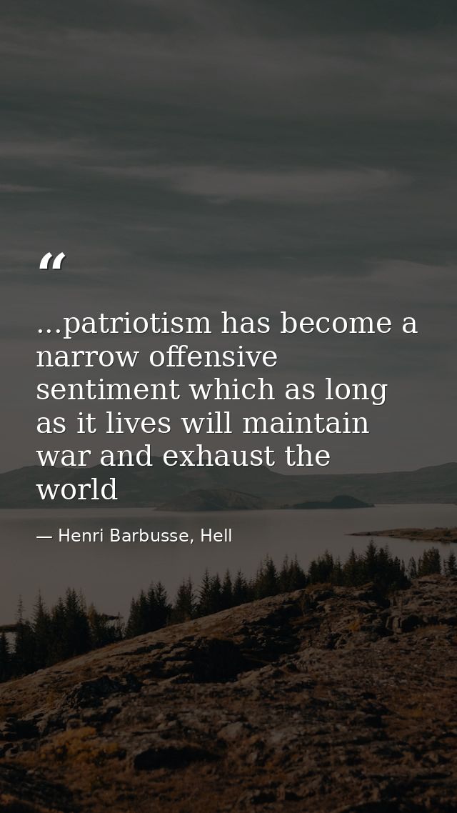 ...patriotism has become a narrow offensive sentiment which as long as it lives will maintain war and exhaust the world — Henri Barbusse, Hell