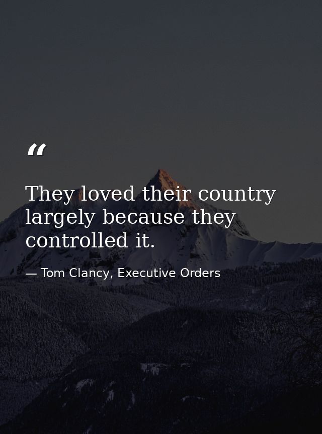 They loved their country largely because they controlled it. — Tom Clancy, Executive Orders