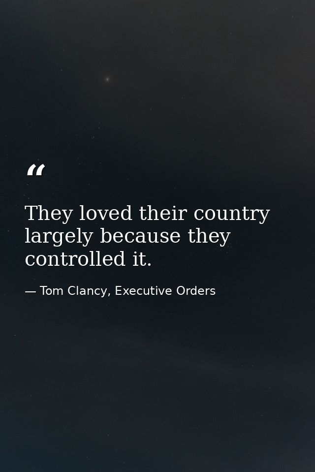 They loved their country largely because they controlled it. — Tom Clancy, Executive Orders
