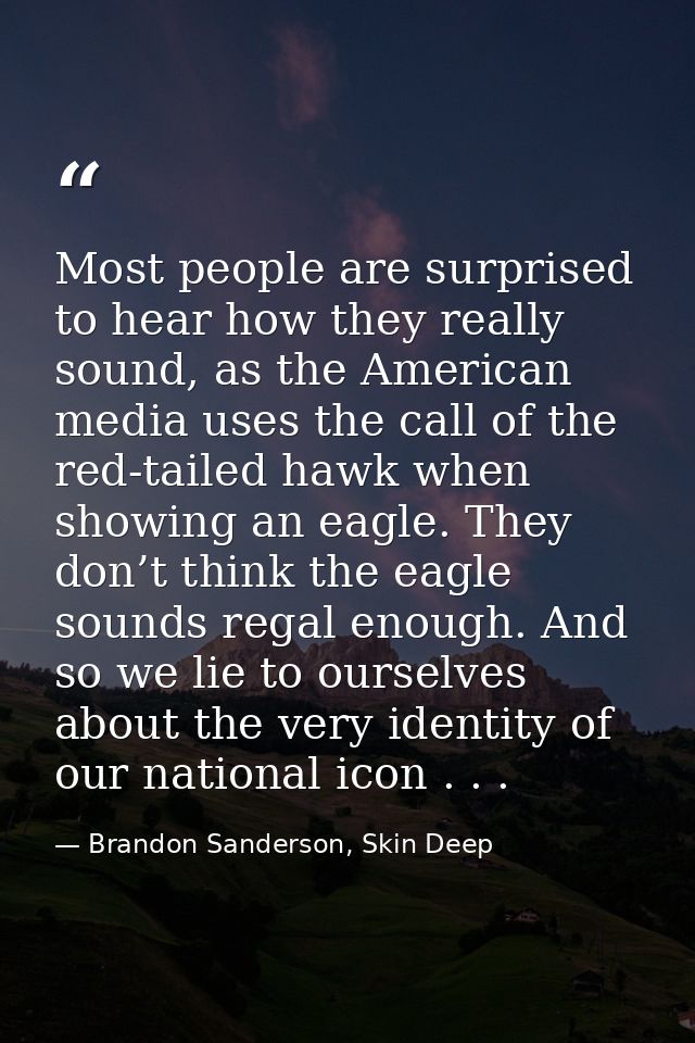 Most people are surprised to hear how they really sound, as the American media uses the call of the red-tailed hawk when — Brandon Sanderson, Skin Deep