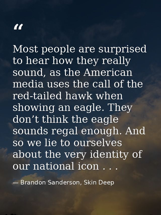 Most people are surprised to hear how they really sound, as the American media uses the call of the red-tailed hawk when — Brandon Sanderson, Skin Deep