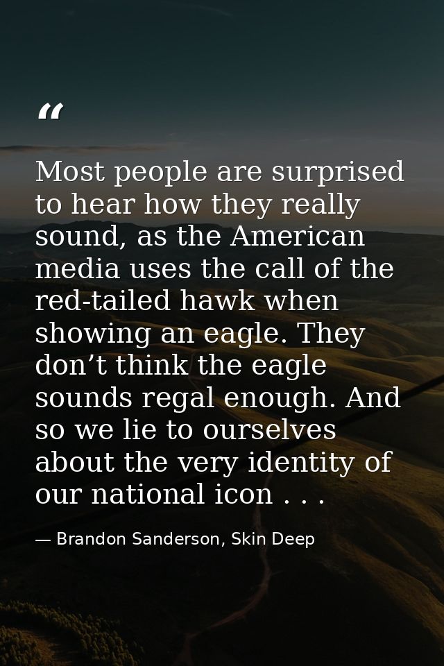 Most people are surprised to hear how they really sound, as the American media uses the call of the red-tailed hawk when — Brandon Sanderson, Skin Deep