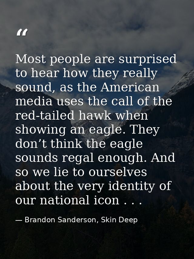 Most people are surprised to hear how they really sound, as the American media uses the call of the red-tailed hawk when — Brandon Sanderson, Skin Deep