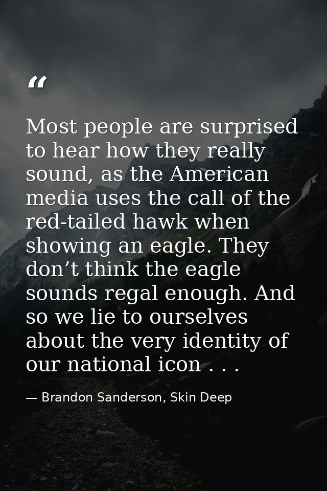 Most people are surprised to hear how they really sound, as the American media uses the call of the red-tailed hawk when — Brandon Sanderson, Skin Deep