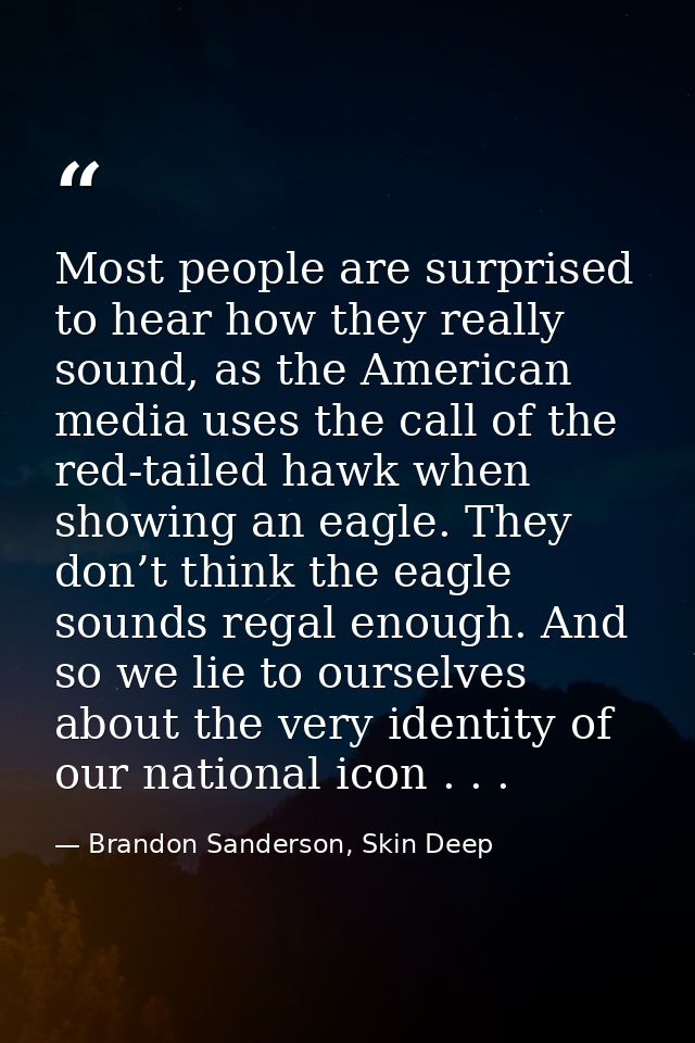 Most people are surprised to hear how they really sound, as the American media uses the call of the red-tailed hawk when — Brandon Sanderson, Skin Deep