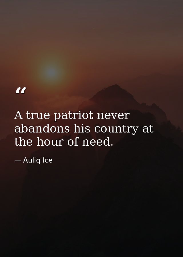 A true patriot never abandons his country at the hour of need. — Auliq Ice