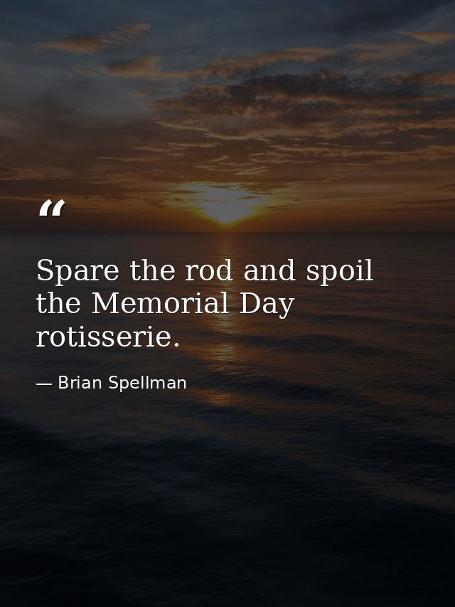 Spare the rod and spoil the Memorial Day rotisserie. — Brian Spellman