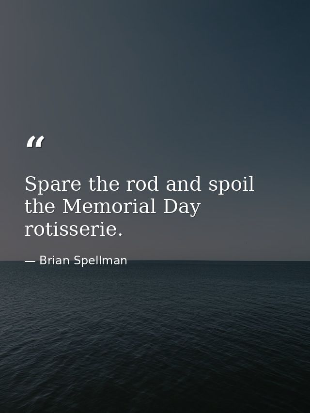Spare the rod and spoil the Memorial Day rotisserie. — Brian Spellman