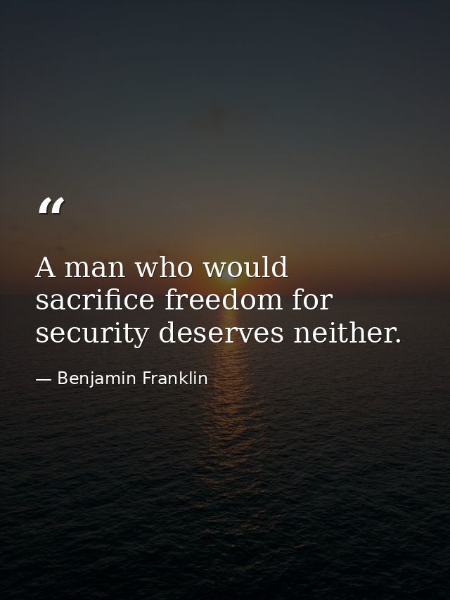 A man who would sacrifice freedom for security deserves neither. — Benjamin Franklin
