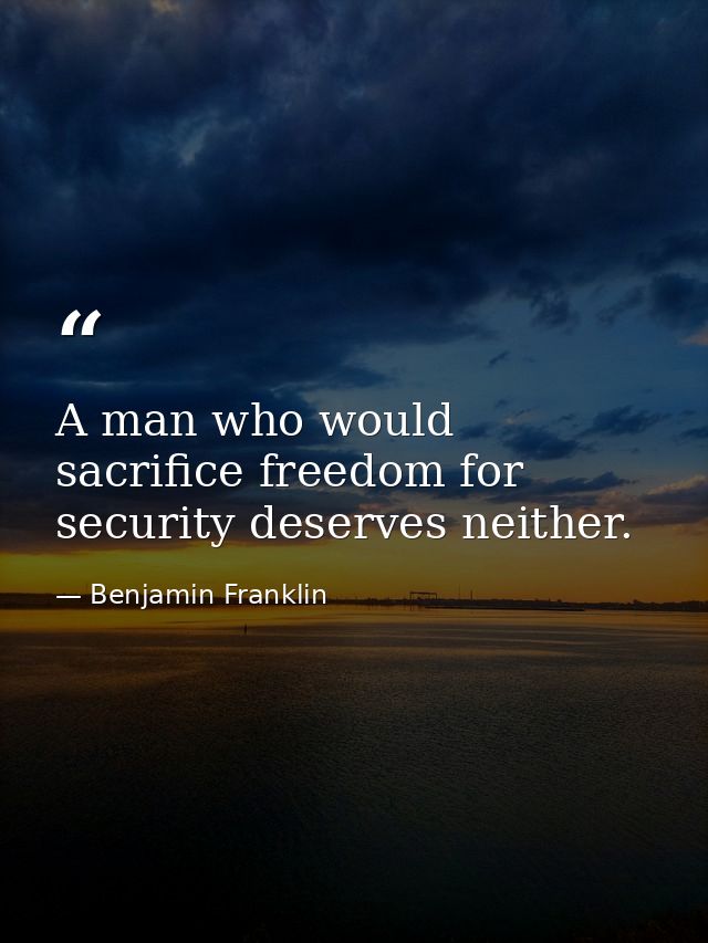 A man who would sacrifice freedom for security deserves neither. — Benjamin Franklin