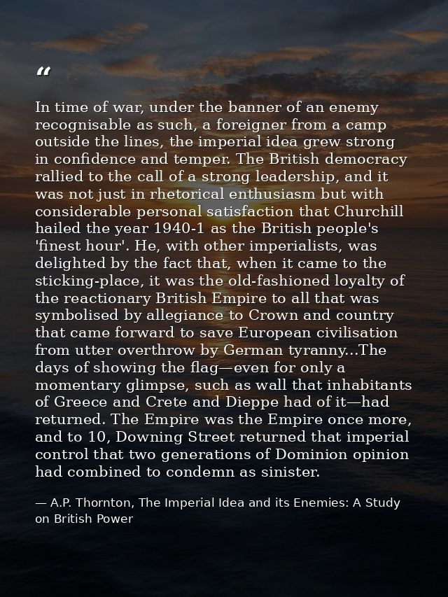In time of war, under the banner of an enemy recognisable as such, a foreigner from a camp outside the lines, the imperi — A.P. Thornton, The Imperial Idea and its Enemies: A Study on British Power