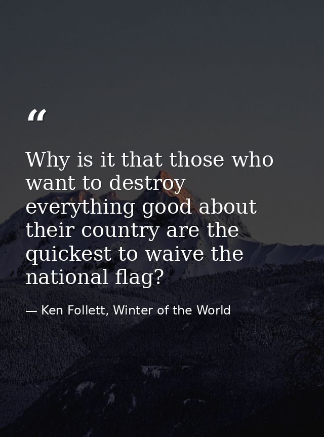 Why is it that those who want to destroy everything good about their country are the quickest to waive the national flag — Ken Follett, Winter of the World
