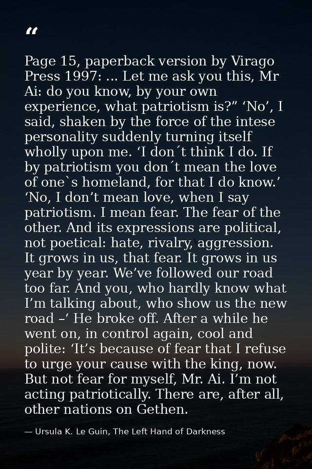 Page 15, paperback version by Virago Press 1997: ... Let me ask you this, Mr Ai: do you know, by your own experience, wh — Ursula K. Le Guin, The Left Hand of Darkness