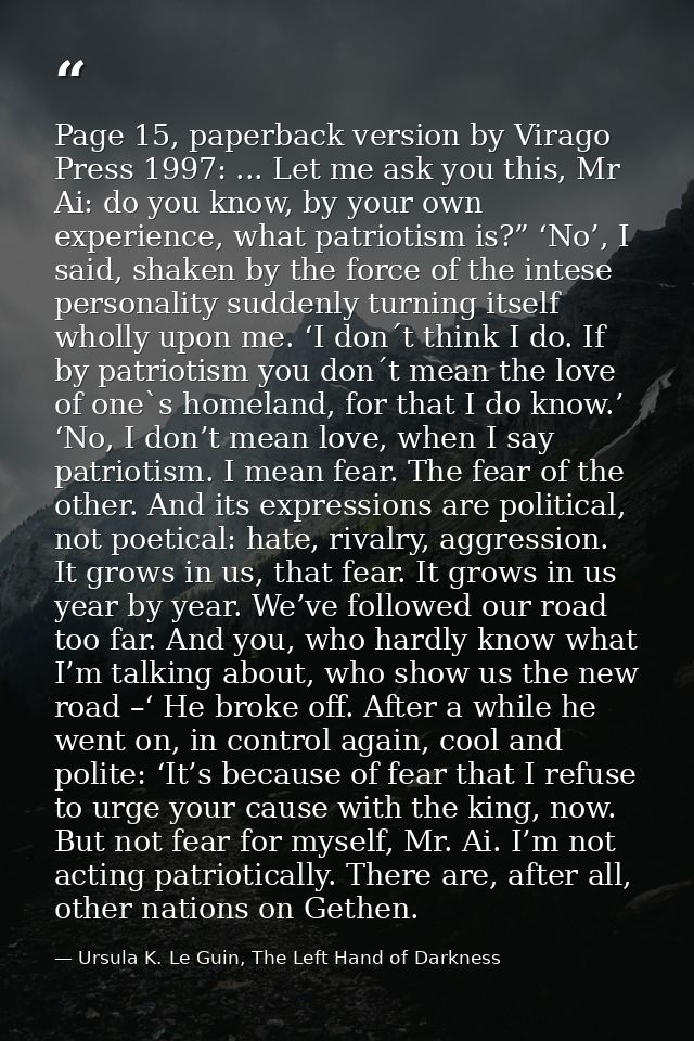 Page 15, paperback version by Virago Press 1997: ... Let me ask you this, Mr Ai: do you know, by your own experience, wh — Ursula K. Le Guin, The Left Hand of Darkness