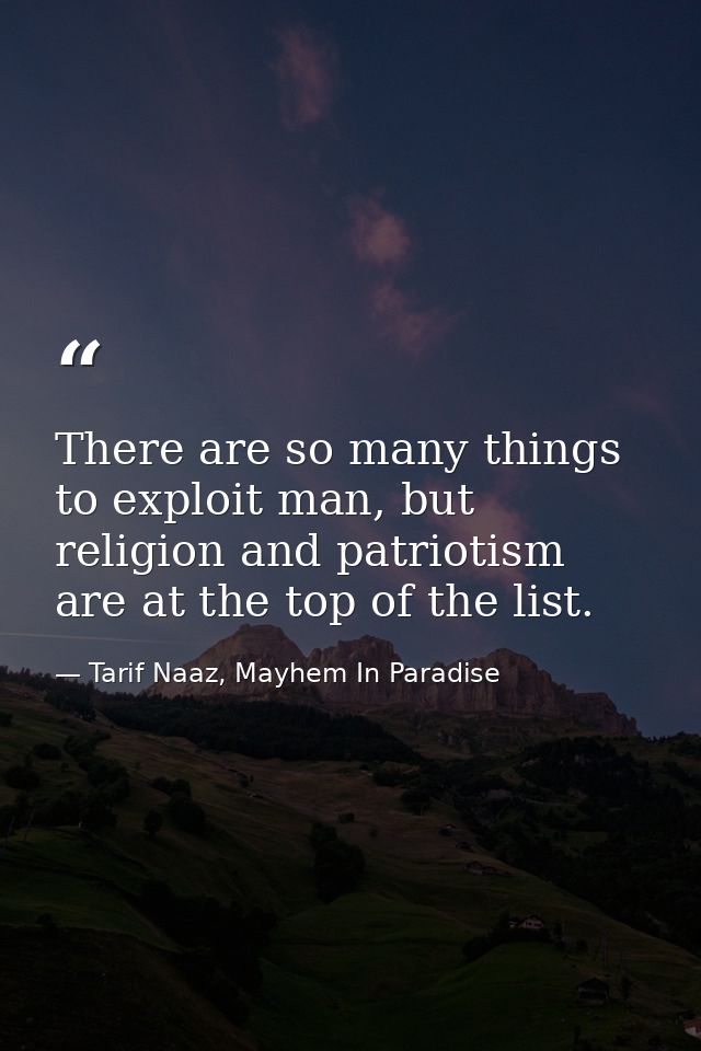 There are so many things to exploit man, but religion and patriotism are at the top of the list. — Tarif Naaz, Mayhem In Paradise