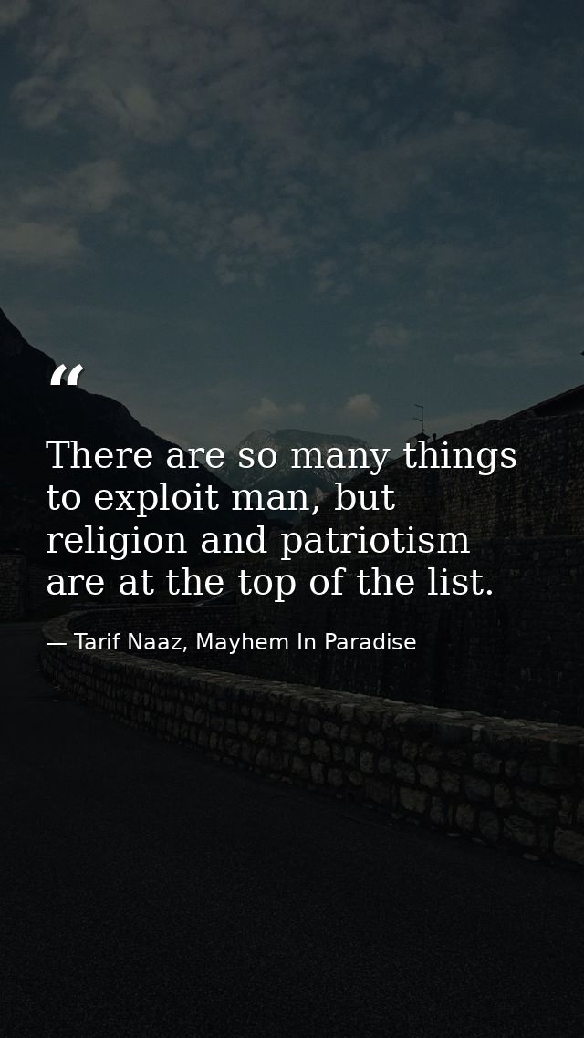 There are so many things to exploit man, but religion and patriotism are at the top of the list. — Tarif Naaz, Mayhem In Paradise