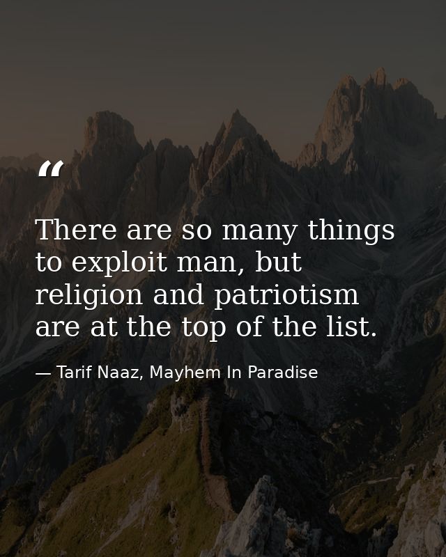 There are so many things to exploit man, but religion and patriotism are at the top of the list. — Tarif Naaz, Mayhem In Paradise