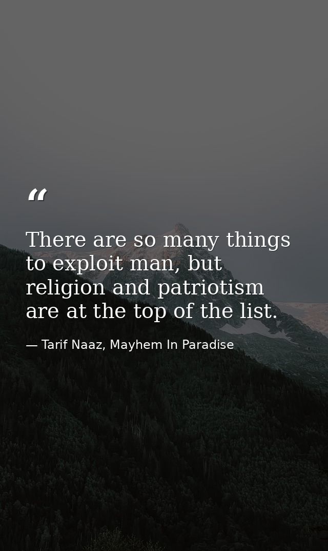 There are so many things to exploit man, but religion and patriotism are at the top of the list. — Tarif Naaz, Mayhem In Paradise