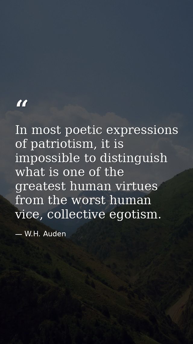 In most poetic expressions of patriotism, it is impossible to distinguish what is one of the greatest human virtues from — W.H. Auden