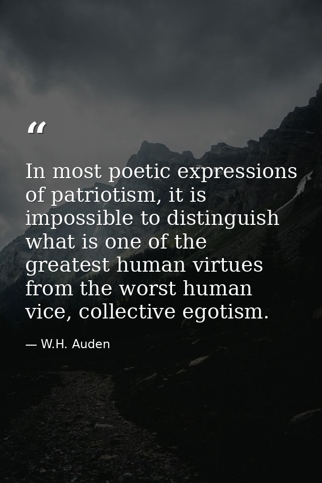 In most poetic expressions of patriotism, it is impossible to distinguish what is one of the greatest human virtues from — W.H. Auden