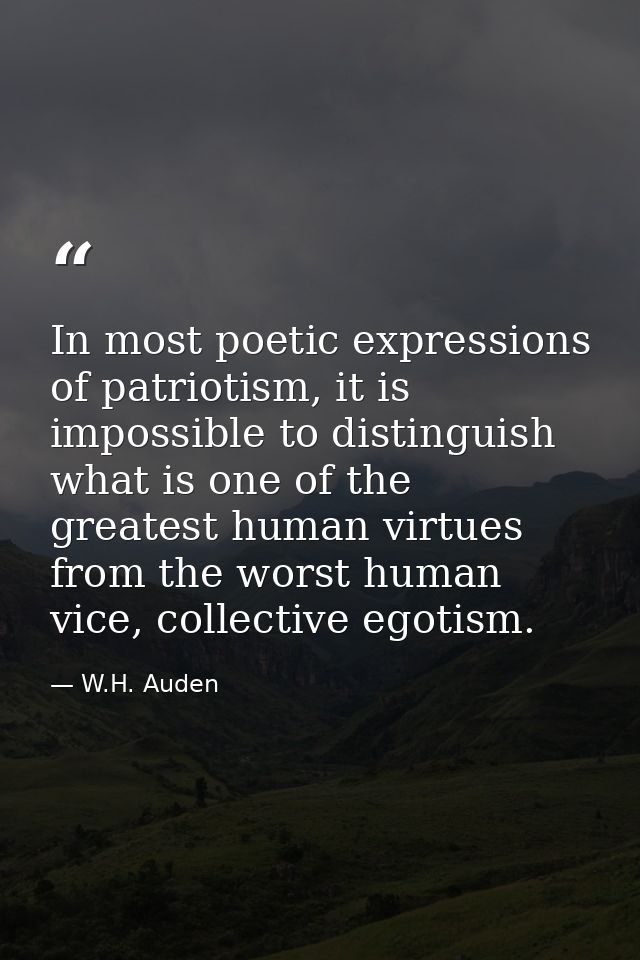 In most poetic expressions of patriotism, it is impossible to distinguish what is one of the greatest human virtues from — W.H. Auden