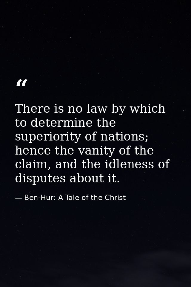 There is no law by which to determine the superiority of nations; hence the vanity of the claim, and the idleness of dis — Ben-Hur: A Tale of the Christ