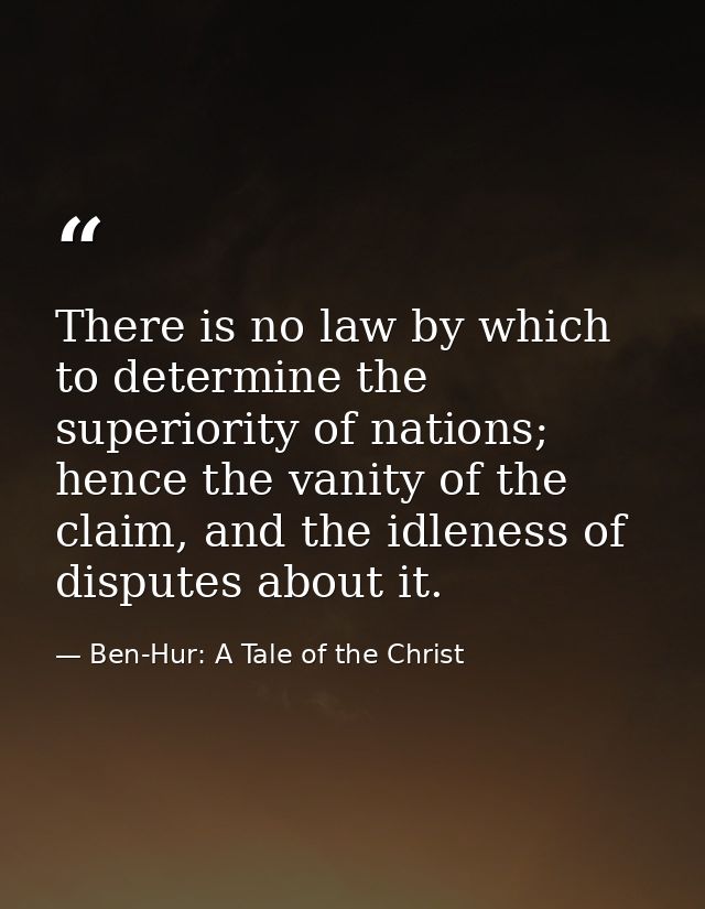 There is no law by which to determine the superiority of nations; hence the vanity of the claim, and the idleness of dis — Ben-Hur: A Tale of the Christ