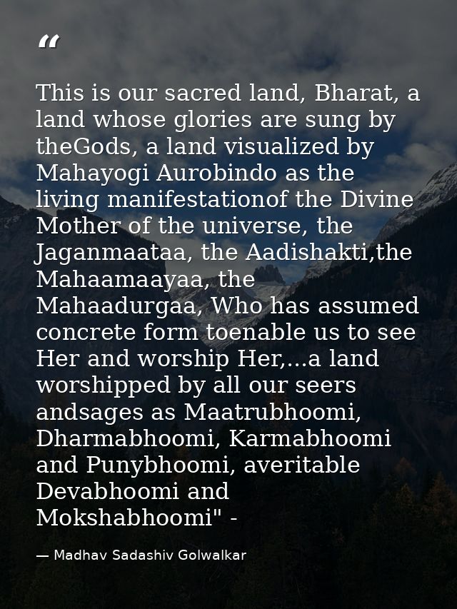 This is our sacred land, Bharat, a land whose glories are sung by theGods, a land visualized by Mahayogi Aurobindo as th — Madhav Sadashiv Golwalkar