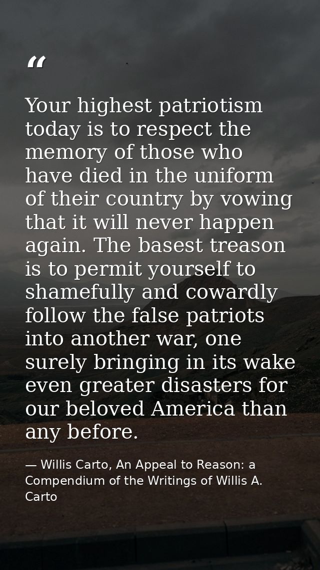 Your highest patriotism today is to respect the memory of those who have died in the uniform of their country by vowing  — Willis Carto, An Appeal to Reason: a Compendium of the Writings of Willis A. Carto