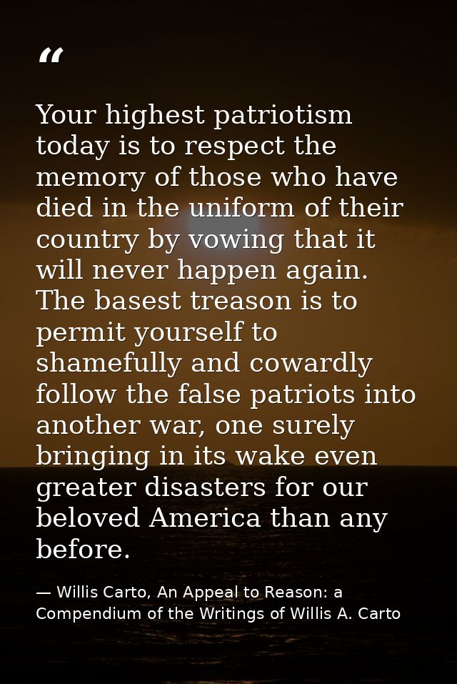 Your highest patriotism today is to respect the memory of those who have died in the uniform of their country by vowing  — Willis Carto, An Appeal to Reason: a Compendium of the Writings of Willis A. Carto