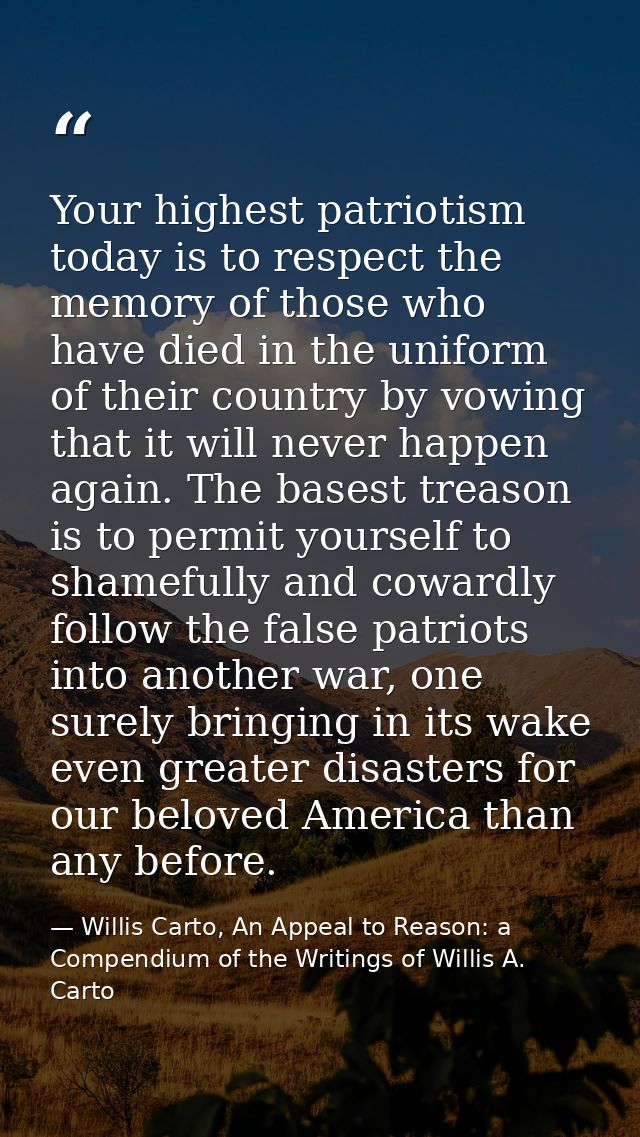 Your highest patriotism today is to respect the memory of those who have died in the uniform of their country by vowing  — Willis Carto, An Appeal to Reason: a Compendium of the Writings of Willis A. Carto