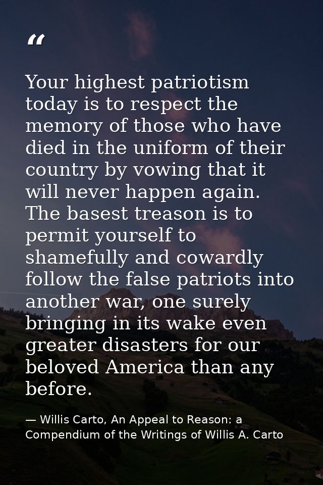 Your highest patriotism today is to respect the memory of those who have died in the uniform of their country by vowing  — Willis Carto, An Appeal to Reason: a Compendium of the Writings of Willis A. Carto