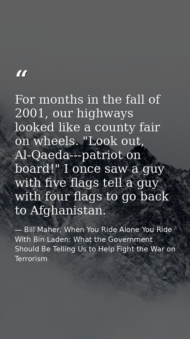 For months in the fall of 2001, our highways looked like a county fair on wheels. "Look out, Al-Qaeda---patriot on board — Bill Maher, When You Ride Alone You Ride With Bin Laden: What the Government Should Be Telling Us to Help Fight the War on Terrorism