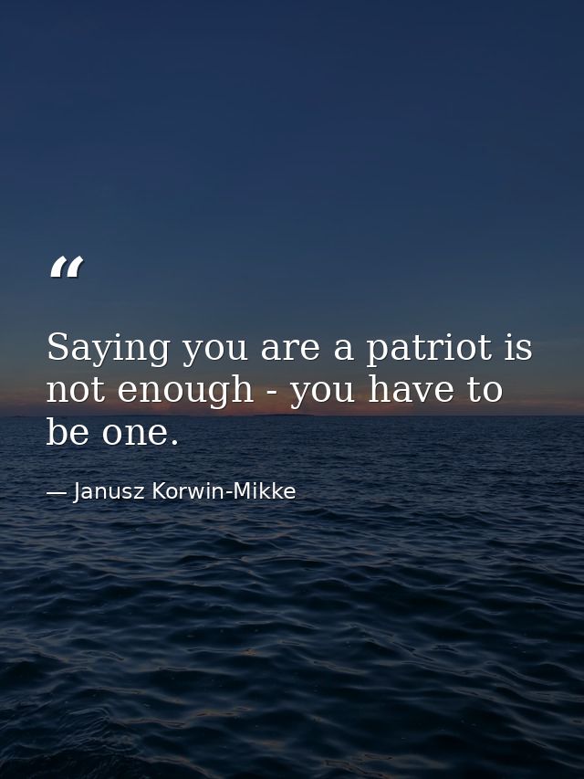 Saying you are a patriot is not enough - you have to be one. — Janusz Korwin-Mikke