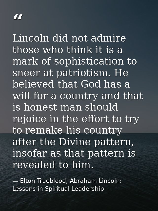 Lincoln did not admire those who think it is a mark of sophistication to sneer at patriotism. He believed that God has a — Elton Trueblood, Abraham Lincoln: Lessons in Spiritual Leadership