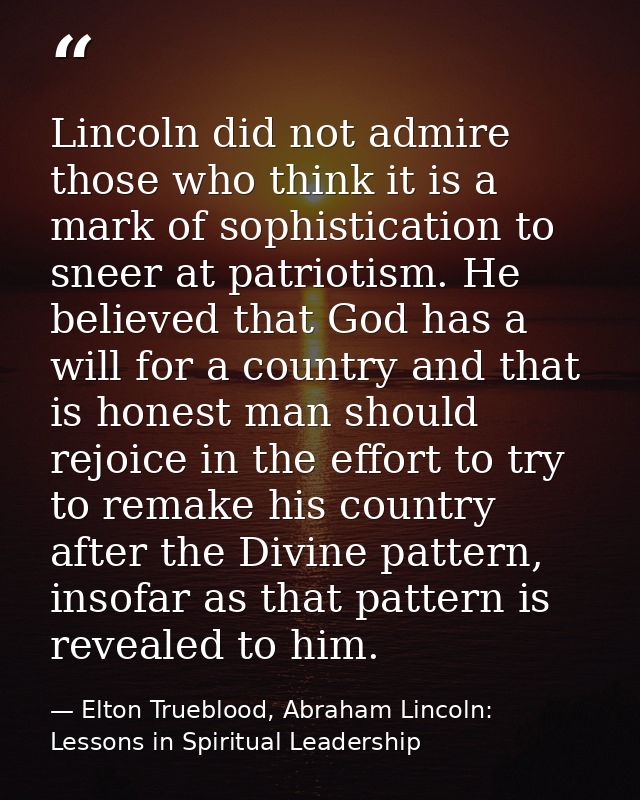 Lincoln did not admire those who think it is a mark of sophistication to sneer at patriotism. He believed that God has a — Elton Trueblood, Abraham Lincoln: Lessons in Spiritual Leadership