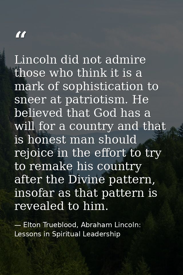 Lincoln did not admire those who think it is a mark of sophistication to sneer at patriotism. He believed that God has a — Elton Trueblood, Abraham Lincoln: Lessons in Spiritual Leadership
