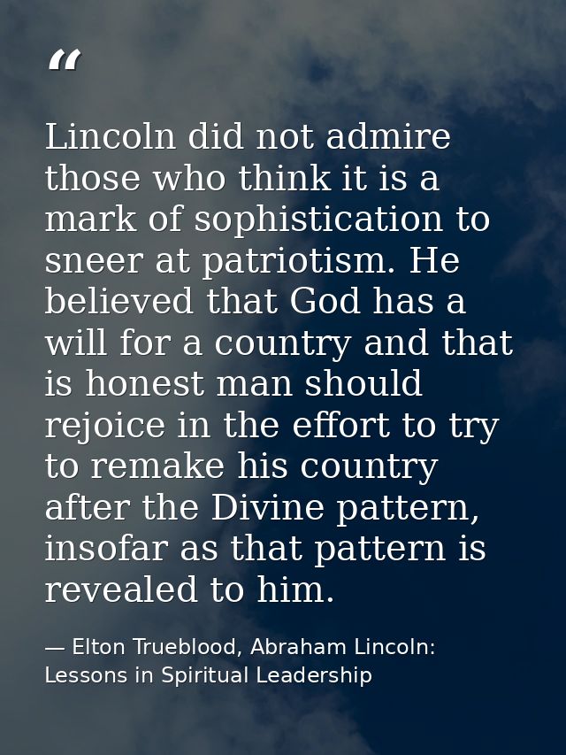 Lincoln did not admire those who think it is a mark of sophistication to sneer at patriotism. He believed that God has a — Elton Trueblood, Abraham Lincoln: Lessons in Spiritual Leadership