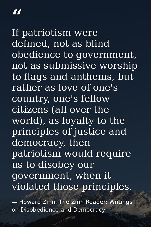 If patriotism were defined, not as blind obedience to government, not as submissive worship to flags and anthems, but ra — Howard Zinn, The Zinn Reader: Writings on Disobedience and Democracy