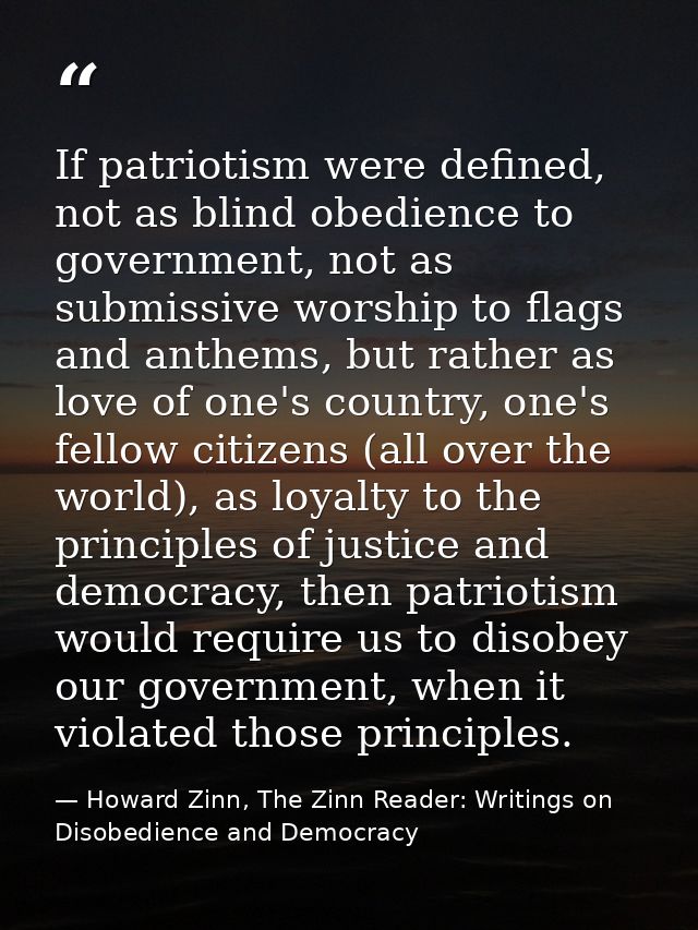 If patriotism were defined, not as blind obedience to government, not as submissive worship to flags and anthems, but ra — Howard Zinn, The Zinn Reader: Writings on Disobedience and Democracy