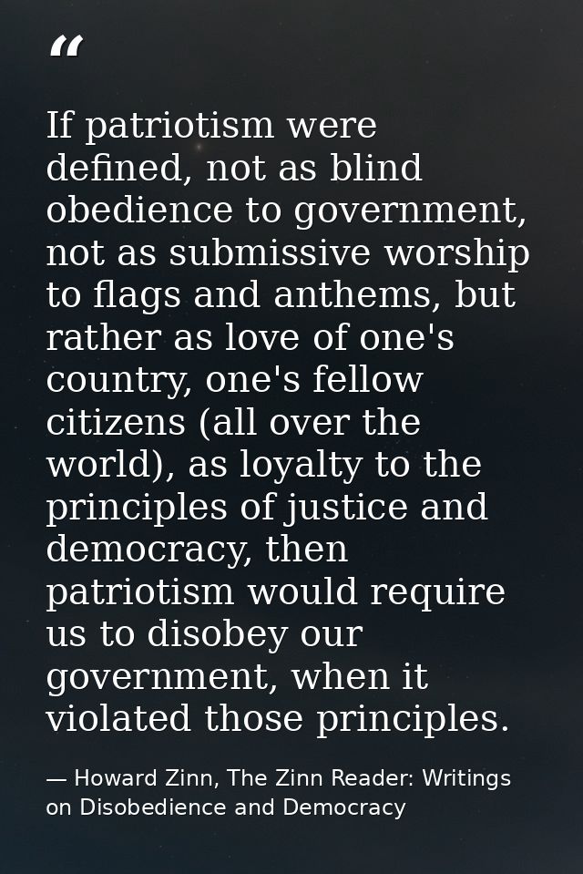 If patriotism were defined, not as blind obedience to government, not as submissive worship to flags and anthems, but ra — Howard Zinn, The Zinn Reader: Writings on Disobedience and Democracy