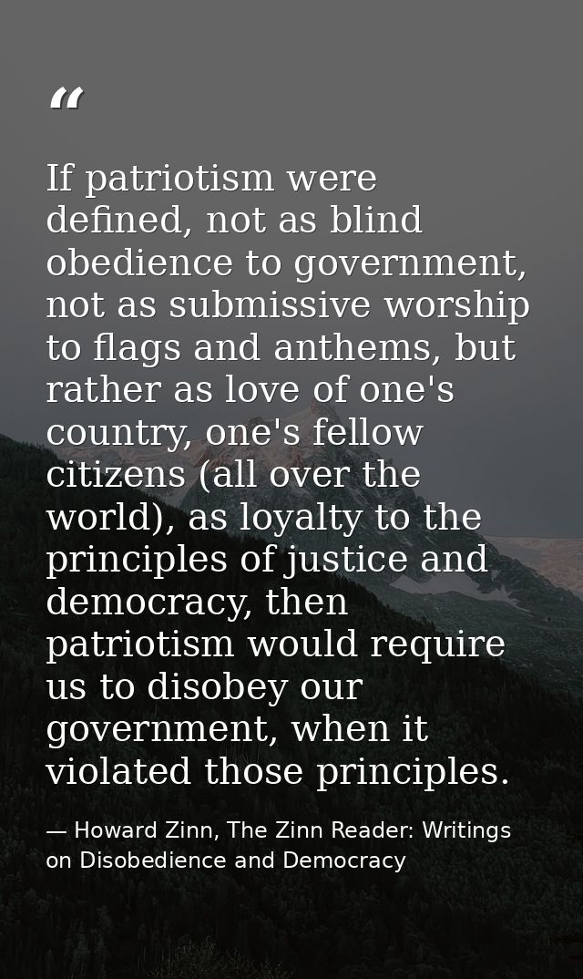 If patriotism were defined, not as blind obedience to government, not as submissive worship to flags and anthems, but ra — Howard Zinn, The Zinn Reader: Writings on Disobedience and Democracy