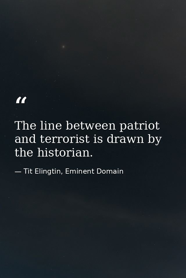 The line between patriot and terrorist is drawn by the historian. — Tit Elingtin, Eminent Domain