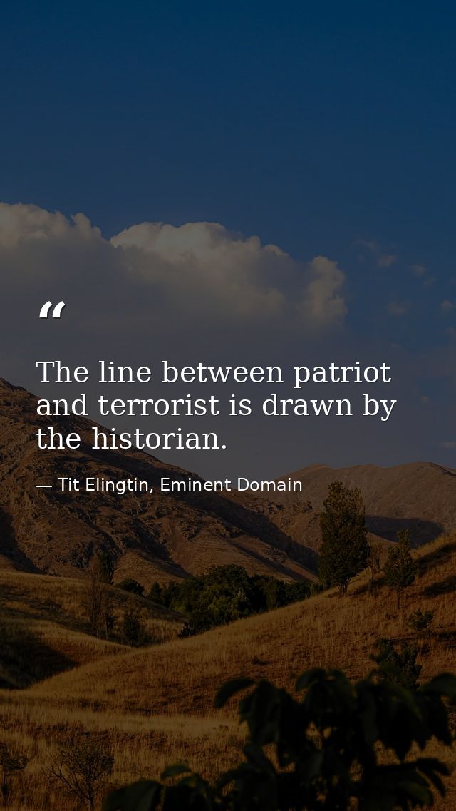 The line between patriot and terrorist is drawn by the historian. — Tit Elingtin, Eminent Domain