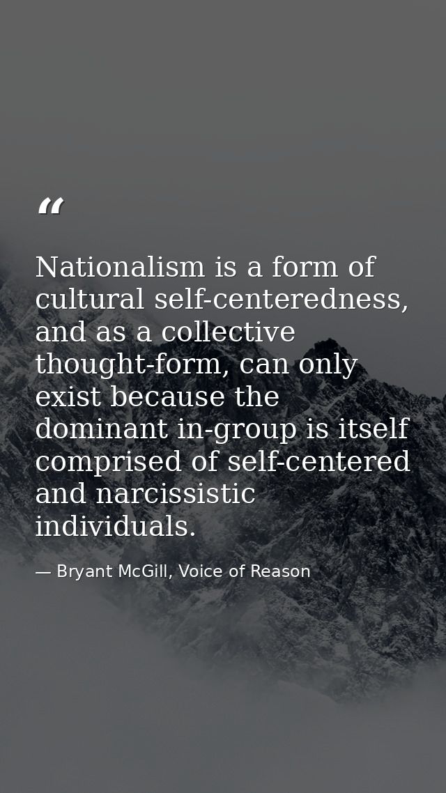 Nationalism is a form of cultural self-centeredness, and as a collective thought-form, can only exist because the domina — Bryant McGill, Voice of Reason